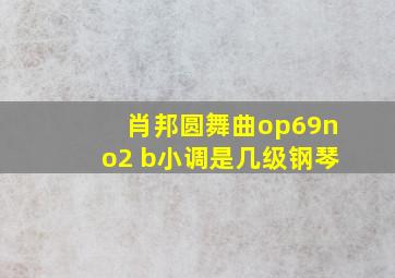 肖邦圆舞曲op69no2 b小调是几级钢琴